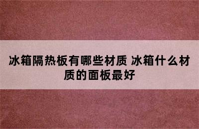 冰箱隔热板有哪些材质 冰箱什么材质的面板最好